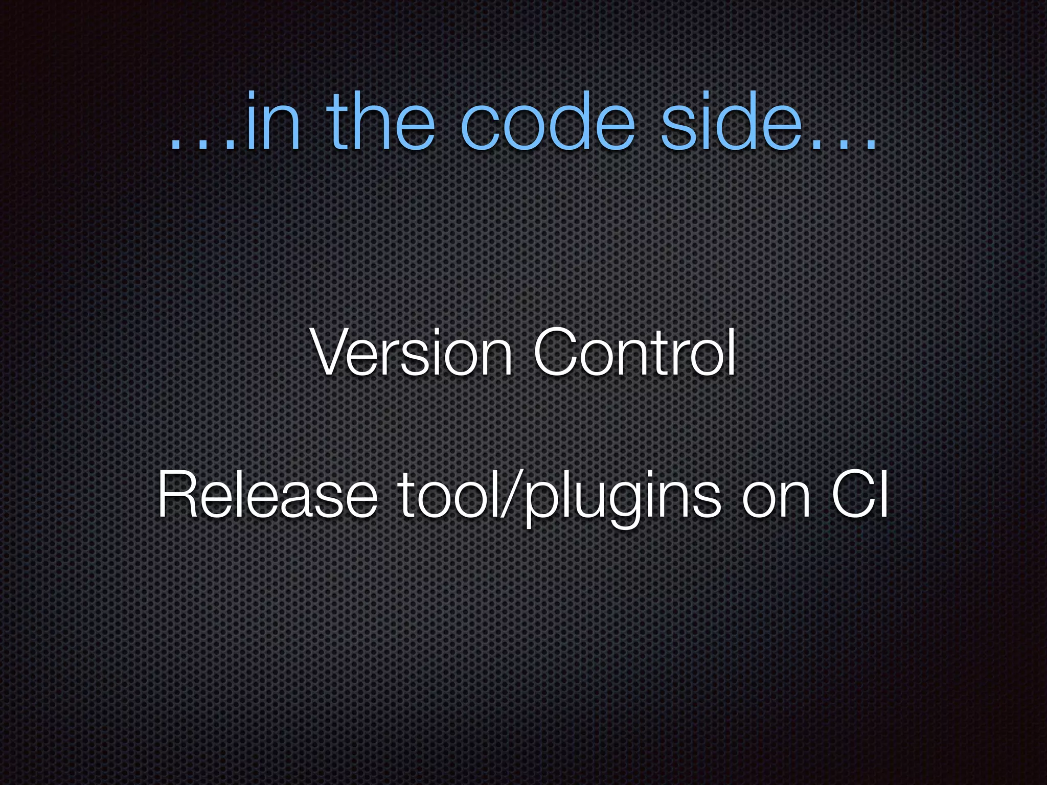 …in the code side…
Version Control
Release tool/plugins on CI
 