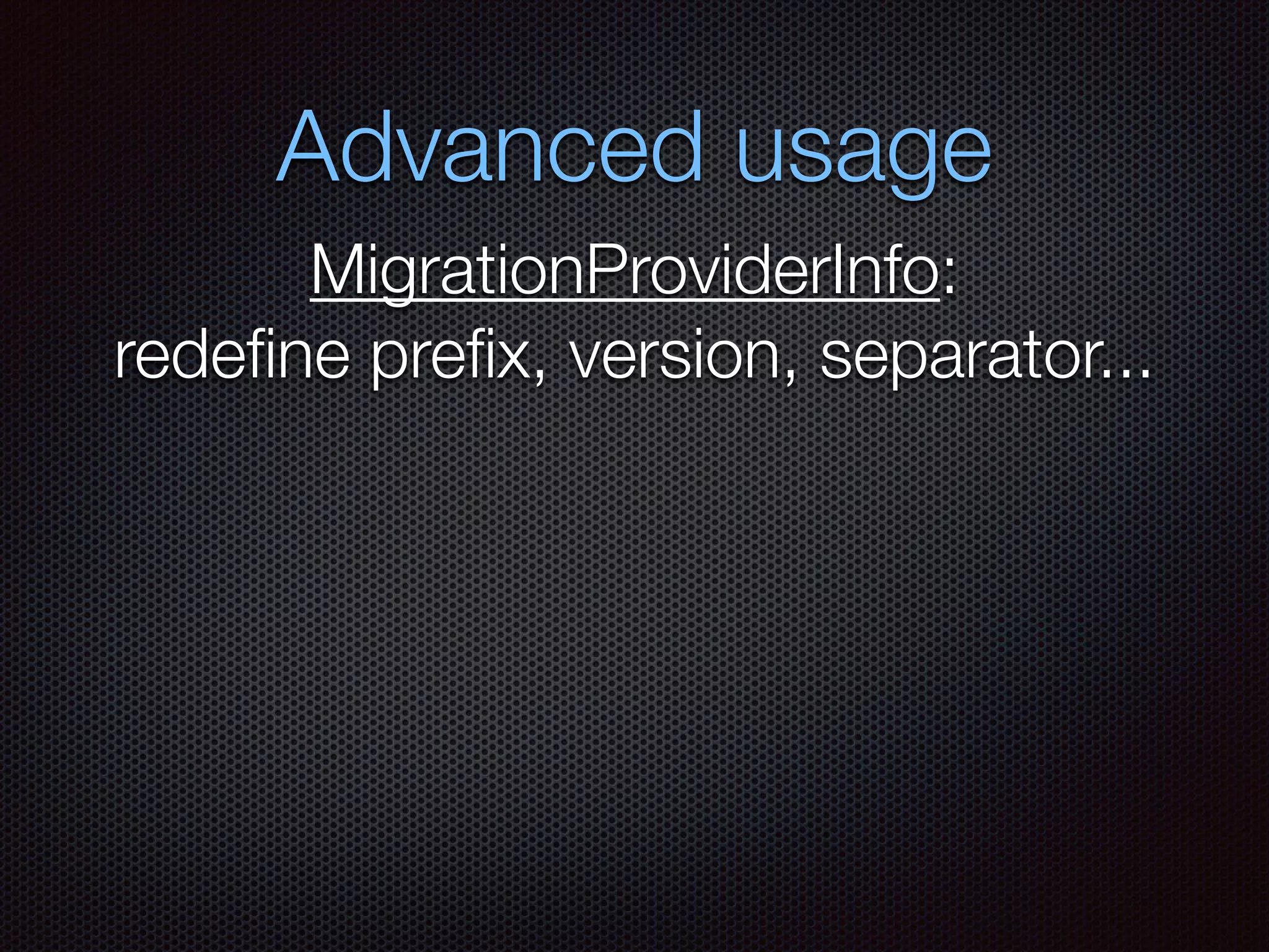 Advanced usage
MigrationProviderInfo:
redeﬁne preﬁx, version, separator...
 