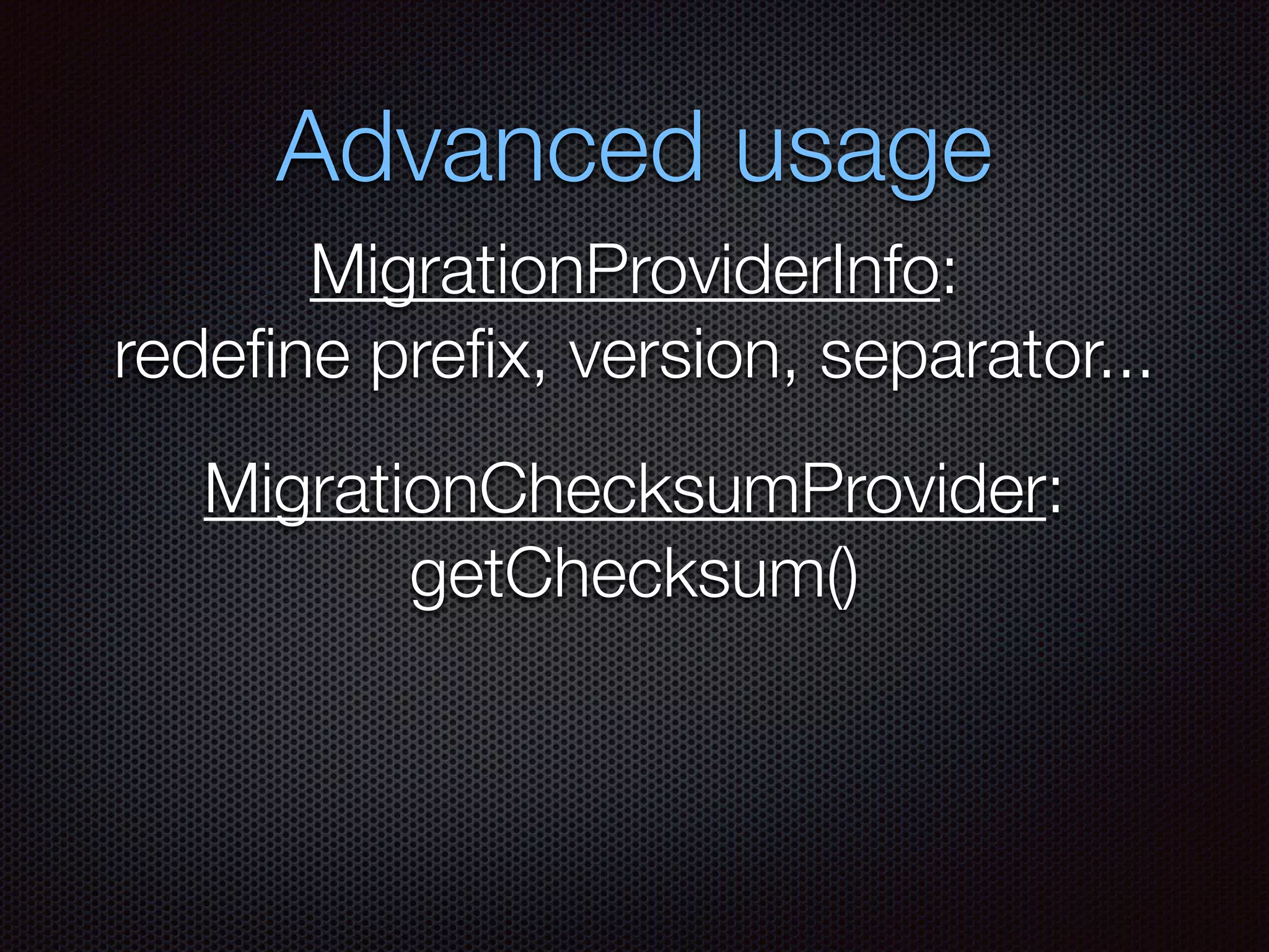 Advanced usage
MigrationProviderInfo:
redeﬁne preﬁx, version, separator...
MigrationChecksumProvider:
getChecksum()
 