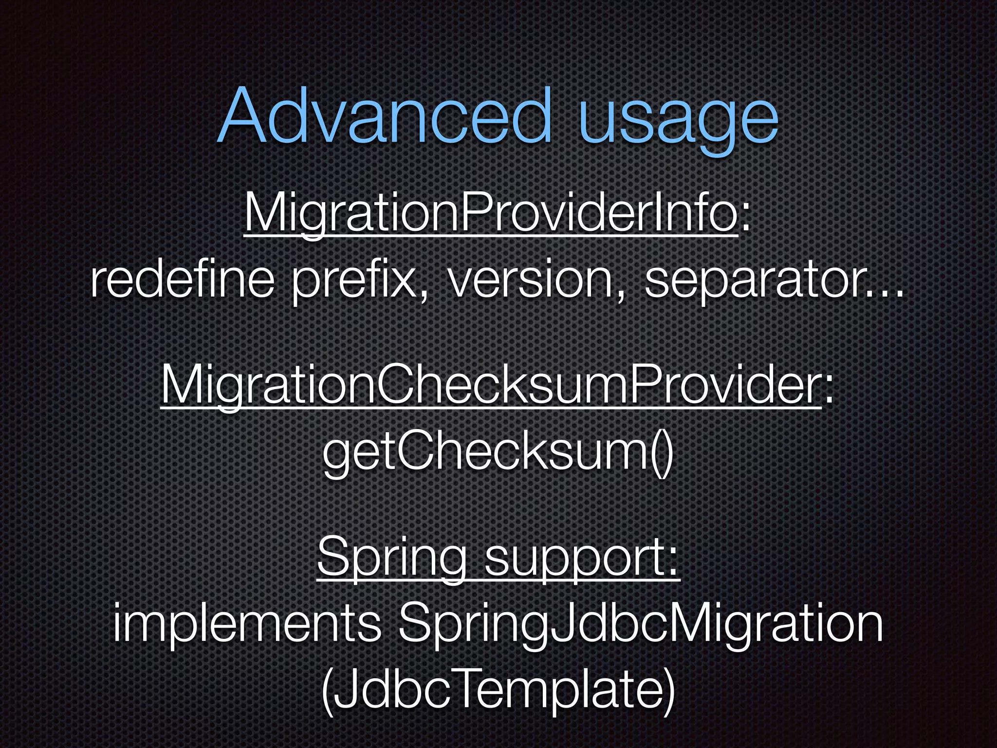 Advanced usage
MigrationProviderInfo:
redeﬁne preﬁx, version, separator...
MigrationChecksumProvider:
getChecksum()
Spring support:
implements SpringJdbcMigration
(JdbcTemplate)
 