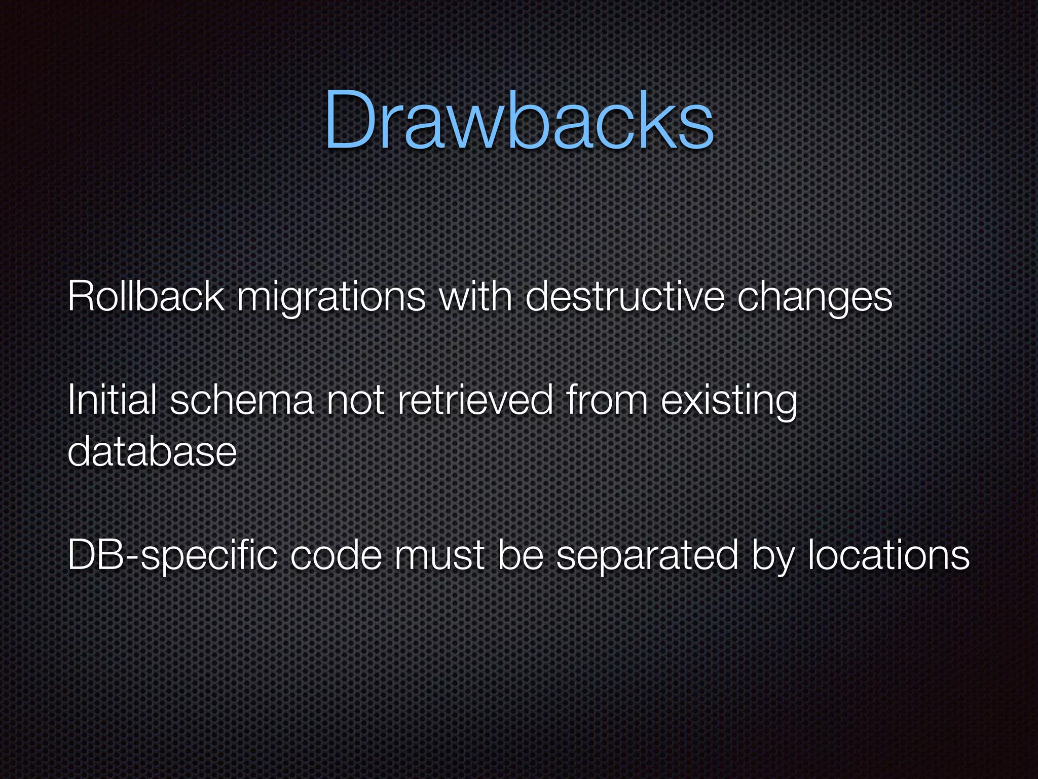 Drawbacks
Rollback migrations with destructive changes
Initial schema not retrieved from existing
database
DB-speciﬁc code must be separated by locations
 