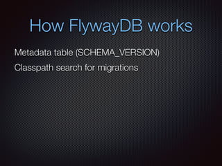 How FlywayDB works
Metadata table (SCHEMA_VERSION)
Classpath search for migrations
 