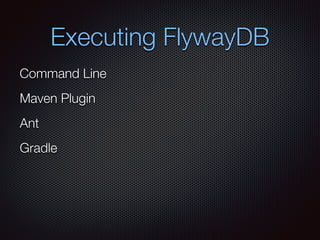 Executing FlywayDB
Command Line
Maven Plugin
Ant
Gradle
 