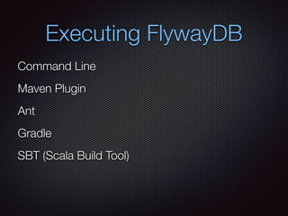 Executing FlywayDB
Command Line
Maven Plugin
Ant
Gradle
SBT (Scala Build Tool)
 