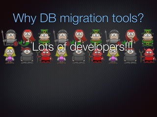 Why DB migration tools?
Lots of developers!!!
 