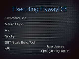 Executing FlywayDB
Command Line
Maven Plugin
Ant
Gradle
SBT (Scala Build Tool)
API
Java classes
Spring conﬁguration
 