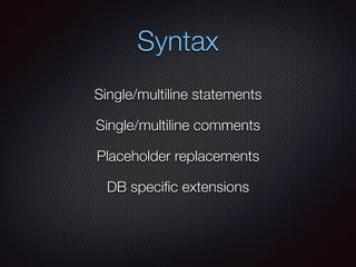 Syntax
Single/multiline statements
Single/multiline comments
Placeholder replacements
DB speciﬁc extensions
 