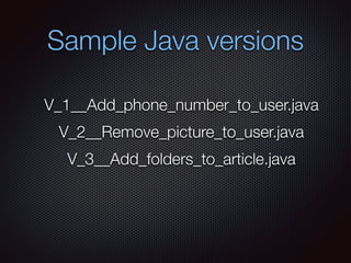Sample Java versions
V_1__Add_phone_number_to_user.java
V_2__Remove_picture_to_user.java
V_3__Add_folders_to_article.java
 