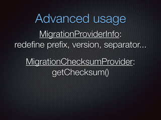 Advanced usage
MigrationProviderInfo:
redeﬁne preﬁx, version, separator...
MigrationChecksumProvider:
getChecksum()
 