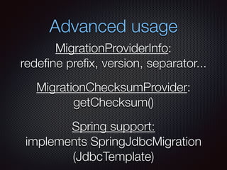 Advanced usage
MigrationProviderInfo:
redeﬁne preﬁx, version, separator...
MigrationChecksumProvider:
getChecksum()
Spring support:
implements SpringJdbcMigration
(JdbcTemplate)
 
