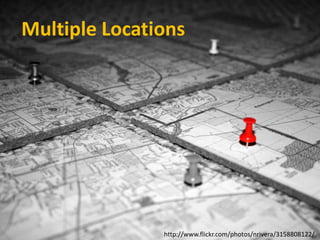 Multiple Locations




               http://www.flickr.com/photos/nrivera/3158808122/
 