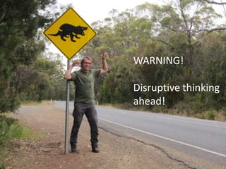 WARNING!

Disruptive thinking
ahead!
 