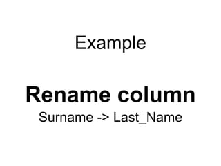 Example

Rename column
 Surname -> Last_Name
 