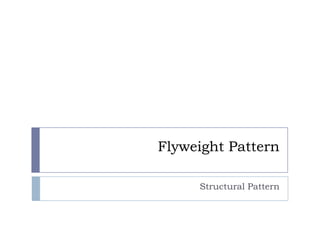 Flyweight Pattern

     Structural Pattern
 