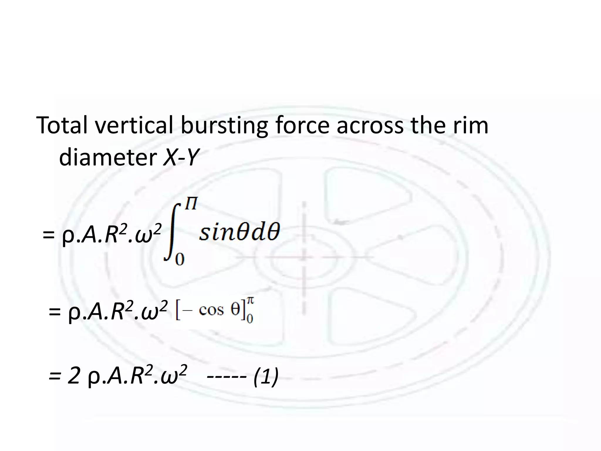 Total vertical bursting force across the rim
diameter X-Y
= ρ.A.R2.ω2
= ρ.A.R2.ω2
= 2 ρ.A.R2.ω2 ----- (1)
 