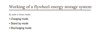 Working of a flywheel energy storage system
Its work in three mode:-
 Charging mode
 Stand by mode
 Discharging mode
 