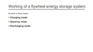Working of a flywheel energy storage system
Its work in three mode:-
 Charging mode
 Stand by mode
 Discharging mode
 