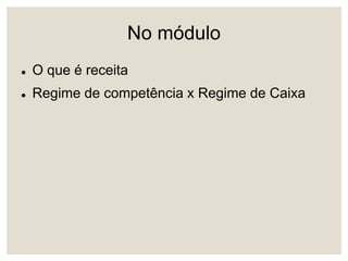 No módulo
 O que é receita
 Regime de competência x Regime de Caixa
 