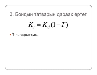 3. Бондын татварын дараах өртөг
Т- татварын хувь
)1( TKK di −=
 