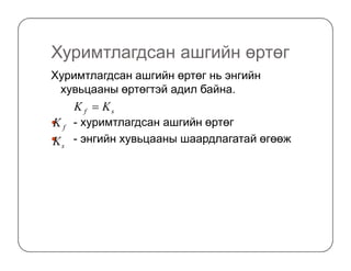 Хуримтлагдсан ашгийн өртөг
Xуримтлагдсан ашгийн өртөг нь энгийн
хувьцааны өртөгтэй адил байна.
- хуримтлагдсан ашгийн өртөг
- энгийн хувьцааны шаардлагатай өгөөж
sf KK =
fK
K - энгийн хувьцааны шаардлагатай өгөөжsK
 