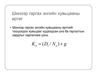 Шинээр гаргах энгийн хувьцааны
өртөг
Шинээр гаргах энгийн хувьцааны өртгийг
тооцохдоо хувьцааг худалдсан үнэ ба гаргалтын
зардлыг харгалзаж үзнэ.
gNDK nn += )/( 1
 