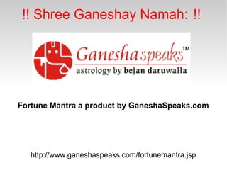 !! Shree Ganeshay Namah:  !! Fortune Mantra a product by GaneshaSpeaks.com http://www.ganeshaspeaks.com/fortunemantra.jsp 