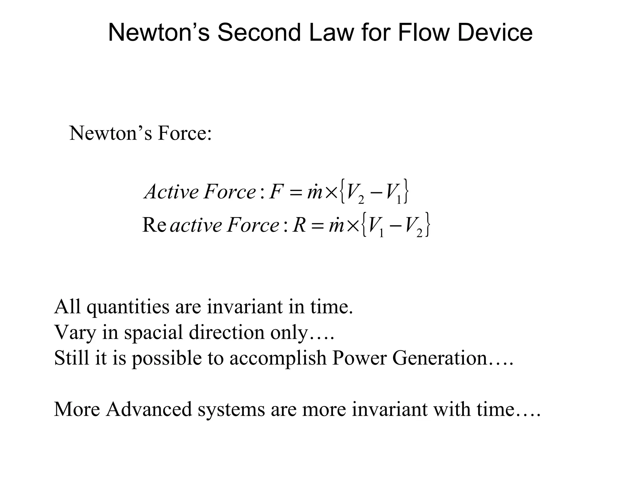 Newton’s Second Law for Flow Device Newton’s Force: All quantities are invariant in time. Vary in spacial direction only…. Still it is possible to accomplish Power Generation…. More Advanced systems are more invariant with time…. 