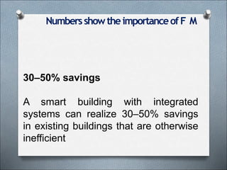 NumbersshowtheimportanceofF M
30–50% savings
A smart building with integrated
systems can realize 30–50% savings
in existing buildings that are otherwise
inefficient
 
