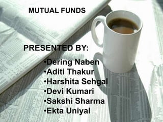 MUTUAL FUNDS

PRESENTED BY:
•Dering Naben
•Aditi Thakur
•Harshita Sehgal
•Devi Kumari
•Sakshi Sharma
•Ekta Uniyal

 