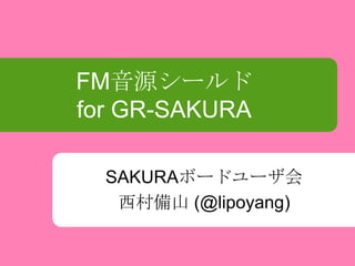 FM音源シールド
for GR-SAKURA
SAKURAボードユーザ会
西村備山 (@lipoyang)

 