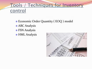 Economic Order Quantity ( EOQ ) model
ABC Analysis
FSN Analysis
HML Analysis
Tools / Techniques for Inventory
control
 