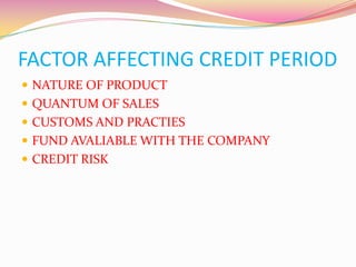 FACTOR AFFECTING CREDIT PERIOD
 NATURE OF PRODUCT
 QUANTUM OF SALES
 CUSTOMS AND PRACTIES
 FUND AVALIABLE WITH THE COMPANY
 CREDIT RISK
 