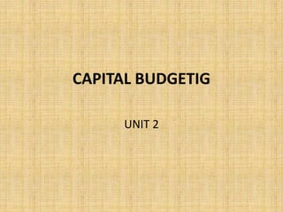 CAPITAL BUDGETIG
UNIT 2
 