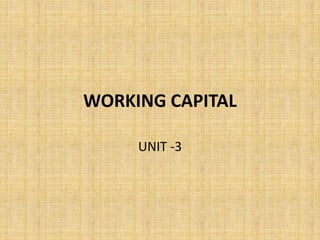 WORKING CAPITAL
UNIT -3
 