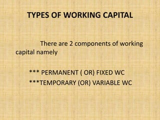 TYPES OF WORKING CAPITAL
There are 2 components of working
capital namely
*** PERMANENT ( OR) FIXED WC
***TEMPORARY (OR) VARIABLE WC
 