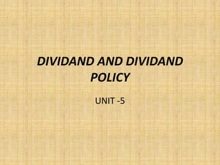 DIVIDAND AND DIVIDAND
POLICY
UNIT -5
 