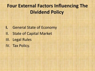 Four External Factors Influencing The
Dividend Policy
I. General State of Economy
II. State of Capital Market
III. Legal Rules
IV. Tax Policy.
 