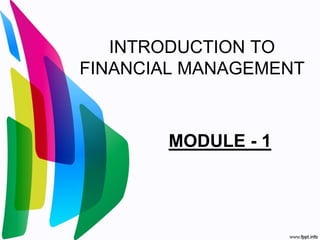 INTRODUCTION TO
FINANCIAL MANAGEMENT
MODULE - 1
 