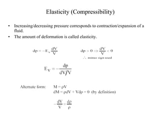Elasticity (Compressibility) Increasing/decreasing pressure corresponds to contraction/expansion of a fluid.  The amount of deformation is called elasticity. 