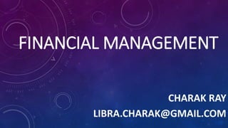 FINANCIAL MANAGEMENT
CHARAK RAY
LIBRA.CHARAK@GMAIL.COM
 