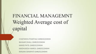 FINANCIAL MANAGEMNT
Weighted Average cost of
capital
CHAITANYA PHARTALE GMB202204044
BAHAAR DHALL GMB202204044
MANSI PATIL GMB202204044
MADHUKESH MAROL GMB202204044
RANJAN SENAPATI GMB202204044
 