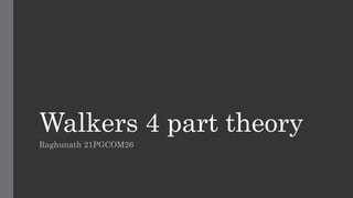 Walkers 4 part theory
Raghunath 21PGCOM26
 