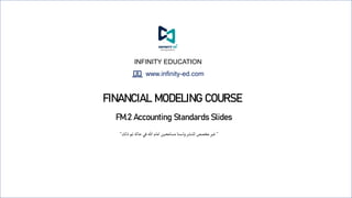 INFINITY EDUCATION
FM.2 Accounting Standards Slides
www.infinity-ed.com
“‫ذلك‬‫تم‬ ‫حالة‬‫في‬‫هللا‬ ‫امام‬‫مسامحين‬‫ولسنا‬‫للنشر‬ ‫مخصص‬‫غير‬ ”
FINANCIAL MODELING COURSE
 