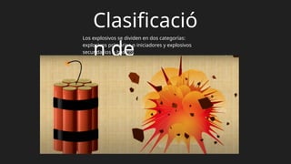 Clasificació
n de
Explosivos
Los explosivos se dividen en dos categorías:
explosivos primarios o iniciadores y explosivos
secundarios o básicos
 
