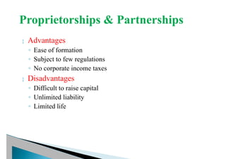  Advantages
◦ Ease of formation
◦ Subject to few regulations
◦ No corporate income taxes
 Disadvantages
◦ Difficult to raise capital
◦ Unlimited liability
◦ Limited life
 