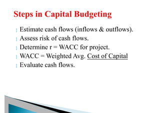  Estimate cash flows (inflows & outflows).
 Assess risk of cash flows.
 Determine r = WACC for project.
 WACC = Weighted Avg. Cost of Capital
 Evaluate cash flows.
 