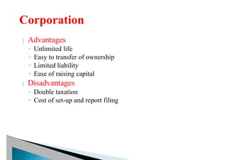  Advantages
◦ Unlimited life
◦ Easy to transfer of ownership
◦ Limited liability
◦ Ease of raising capital
 Disadvantages
◦ Double taxation
◦ Cost of set-up and report filing
 
