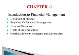 Introduction to Financial Management
n Definition of Finance
n Functions Of Financial Management
n Forms of Businesses
n Goals of the Corporation
n Conflicts Between Managers and Shareholders
 