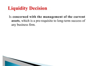 Is concerned with the management of the current
assets, which is a pre-requisite to long-term success of
any business firm.
 