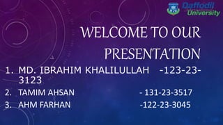 WELCOME TO OUR
PRESENTATION
1. MD. IBRAHIM KHALILULLAH -123-23-
3123
2. TAMIM AHSAN - 131-23-3517
3. AHM FARHAN -122-23-3045
 